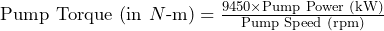  \text{Pump Torque (in } N\text{-m)} = \frac{9450 \times \text{Pump Power (kW)}}{\text{Pump Speed (rpm)}} 