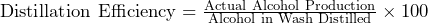 \text{Distillation Efficiency} = \frac{\text{Actual Alcohol Production}}{\text{Alcohol in Wash Distilled}} \times 100